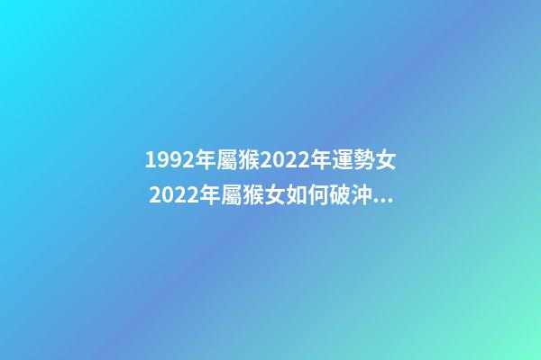 1992年屬猴2022年運勢女 2022年屬猴女如何破沖太歲